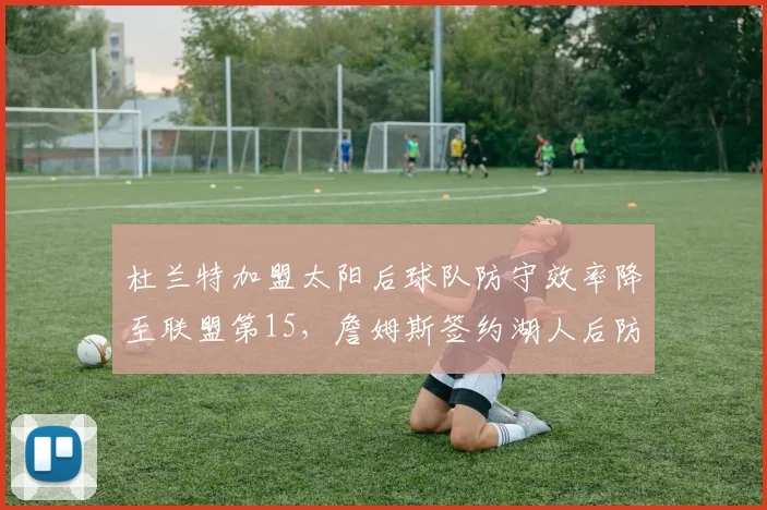 杜兰特加盟太阳后球队防守效率降至联盟第15,詹姆斯签约湖人后防守效率一度升至第5