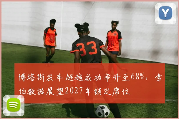 博塔斯发车超越成功率升至68%,索伯数据展望2027年锁定席位