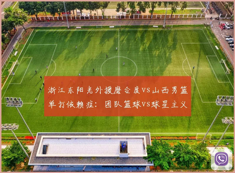 浙江东阳光外援磨合度vs山西男篮单打依赖症：团队篮球vs球星主义