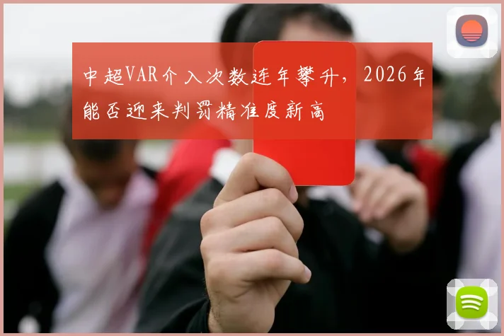 中超VAR介入次数连年攀升，2026年能否迎来判罚精准度新高
